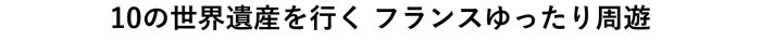 10の世界遺産を行く フランスゆったり周遊