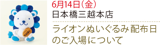 6月14日(金曜日) 日本橋三越本店 ライオンぬいぐるみ配布日のご入場について