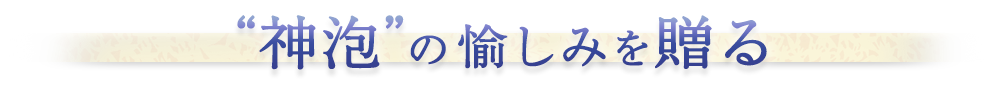 神泡の愉しみを贈る