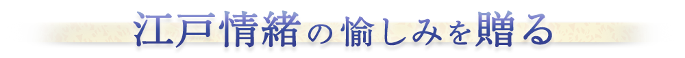 江戸情緒の愉しみを贈る