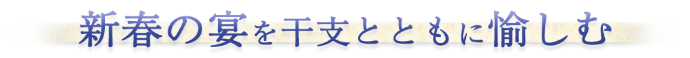 新春の宴を干支とともに愉しむ