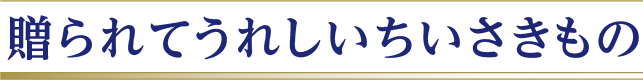 贈られてうれしいちいさきもの