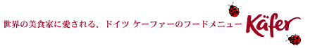 世界の美食家に愛される、ドイツ ケーファーのフードメニュー ケーファー