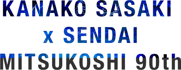 KANAKO SASAKI × SENDAI MITSUKOSHI 90th