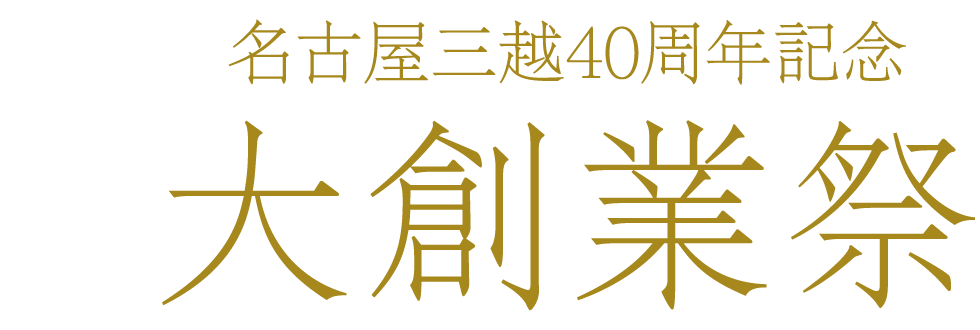 名古屋三越40周年記念 大創業祭 名古屋栄三越 三越 店舗情報 名古屋三越40周年記念 大創業祭 名古屋栄三越 三越 店舗情報