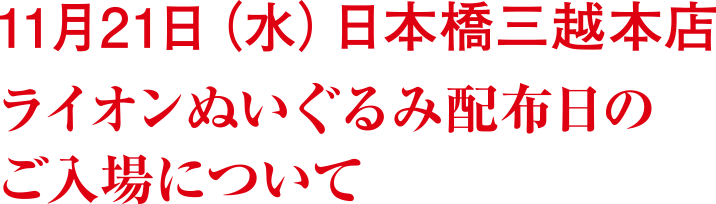 11月21日水曜日 日本橋三越本店ライオンぬいぐるみ配布日のご入場について