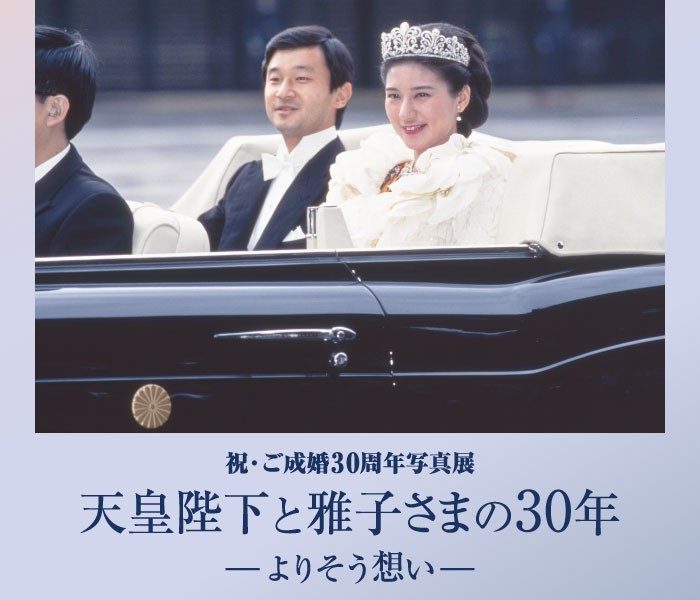 祝・ご成婚30周年写真展  天皇陛下と雅子さまの30年 −よりそう想い−