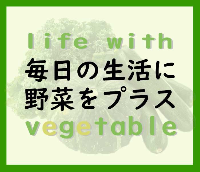 毎日の生活に野菜をプラス～life with vegetable～
