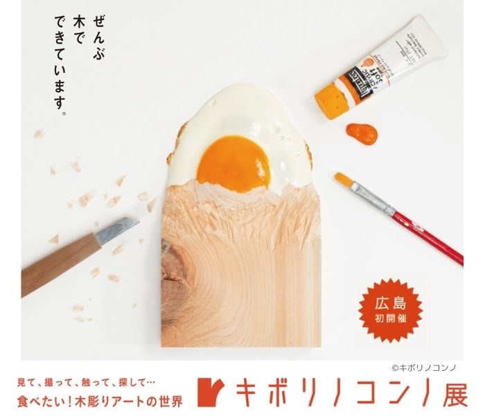 広島初開催！ キボリノコンノ展 ～食べたい！木彫りアートの世界～
  