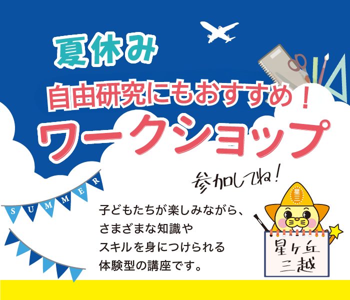 自由研究にもおすすめ！夏休みワークショップ
  