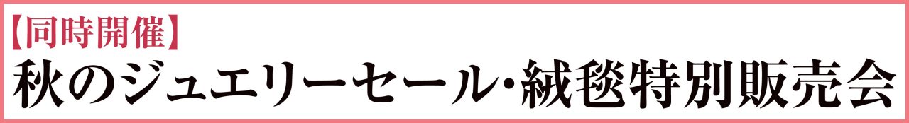 【同時開催】秋のジュエリーセール・絨毯特別販売会