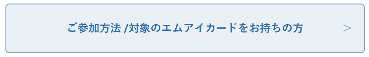 ご参加方法 / 対象のエムアイカードをお持ちの方